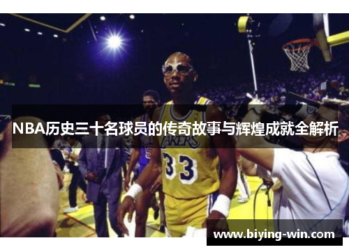 NBA历史三十名球员的传奇故事与辉煌成就全解析