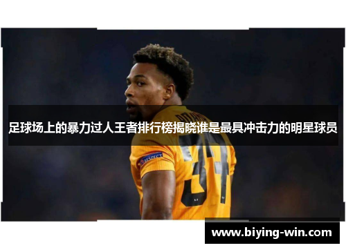 足球场上的暴力过人王者排行榜揭晓谁是最具冲击力的明星球员